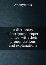 A dictionary of scripture proper names: with their pronunciations and explanations