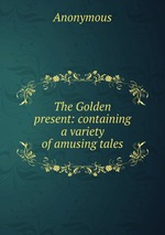 The Golden present: containing a variety of amusing tales