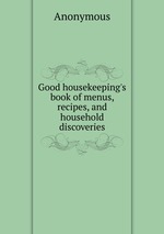 Good housekeeping`s book of menus, recipes, and household discoveries