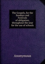 The Gospels, for the Sundays and Festivals of obligation, throughout the year for the use of schools