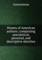 Homes of American authors; comprising anecdotical, personal, and descriptive sketches