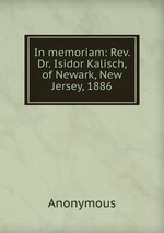 In memoriam: Rev. Dr. Isidor Kalisch, of Newark, New Jersey, 1886