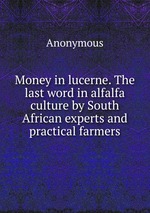 Money in lucerne. The last word in alfalfa culture by South African experts and practical farmers