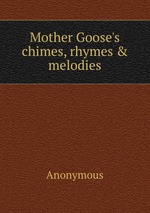 Mother Goose`s chimes, rhymes & melodies