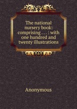 The national nursery book: comprising . . . : with one hundred and twenty illustrations
