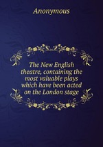 The New English theatre, containing the most valuable plays which have been acted on the London stage