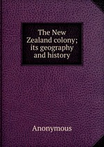 The New Zealand colony; its geography and history