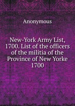 New-York Army List, 1700. List of the officers of the militia of the Province of New Yorke 1700