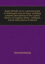 Rand, McNally & Co.`s pictorial guide to Washington and environs: including complete descriptions of the Capitol, Library of Congress, White . Arlington, and all other points of interest