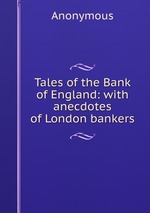 Tales of the Bank of England: with anecdotes of London bankers
