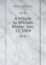 A tribute to William Winter. Dec. 15, 1909
