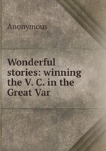 Wonderful stories: winning the V. C. in the Great Var