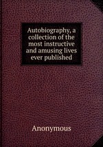 Autobiography, a collection of the most instructive and amusing lives ever published