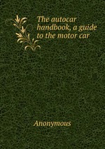 The autocar handbook, a guide to the motor car