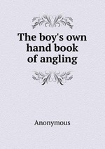 The boy`s own hand book of angling