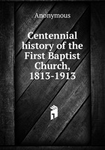 Centennial history of the First Baptist Church, 1813-1913