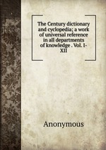 The Century dictionary and cyclopedia; a work of universal reference in all departments of knowledge . Vol. I-XII