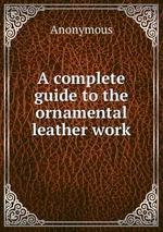 A complete guide to the ornamental leather work