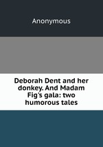 Deborah Dent and her donkey. And Madam Fig`s gala: two humorous tales