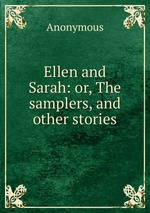 Ellen and Sarah: or, The samplers, and other stories