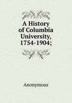 A History of Columbia University, 1754-1904;