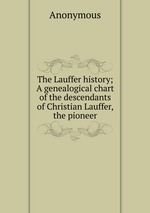 The Lauffer history; A genealogical chart of the descendants of Christian Lauffer, the pioneer