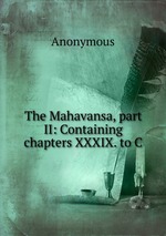 The Mahavansa, part II: Containing chapters XXXIX. to C