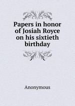 Papers in honor of Josiah Royce on his sixtieth birthday