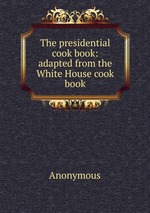 The presidential cook book: adapted from the White House cook book