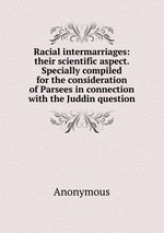 Racial intermarriages: their scientific aspect. Specially compiled for the consideration of Parsees in connection with the Juddin question