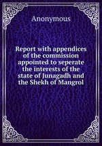 Report with appendices of the commission appointed to seperate the interests of the state of Junagadh and the Shekh of Mangrol