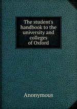 The student`s handbook to the university and colleges of Oxford