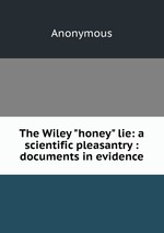 The Wiley "honey" lie: a scientific pleasantry : documents in evidence