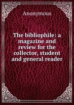 The bibliophile: a magazine and review for the collector, student and general reader