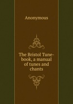 The Bristol Tune-book, a manual of tunes and chants