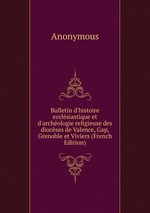 Bulletin d`histoire ecclsiastique et d`archologie religieuse des diocses de Valence, Gap, Grenoble et Viviers (French Edition)