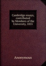 Cambridge essays, contributed by Members of the University, 1855