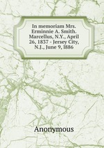 In memoriam Mrs. Erminnie A. Smith. Marcellus, N.Y., April 26, 1837 - Jersey City, N.J., June 9, l886