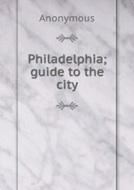 Philadelphia; guide to the city
