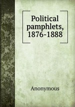 Political pamphlets, 1876-1888
