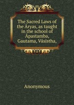 The Sacred Laws of the ryas, as taught in the school of pastamba, Gautama, Vsistha,