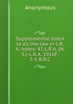 Supplemental index to all the law in L.R.A. notes: 43 L.R.A. (N.S.)-L.R.A. 1916F, 3-5 B.R.C