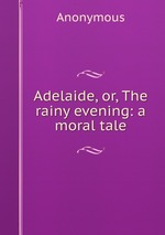 Adelaide, or, The rainy evening: a moral tale