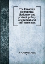 The Canadian biographical dictionary and portrait gallery of eminent and self-made men