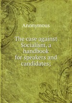 The case against Socialism, a handbook for speakers and candidates;