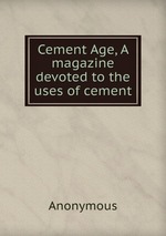 Cement Age, A magazine devoted to the uses of cement
