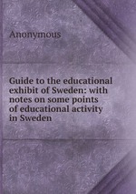 Guide to the educational exhibit of Sweden: with notes on some points of educational activity in Sweden