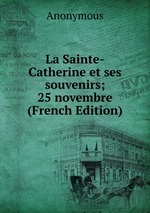 La Sainte-Catherine et ses souvenirs; 25 novembre (French Edition)