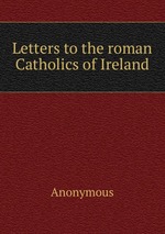 Letters to the roman Catholics of Ireland