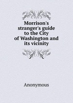 Morrison`s stranger`s guide to the City of Washington and its vicinity